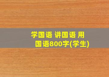 学国语 讲国语 用国语800字(学生)